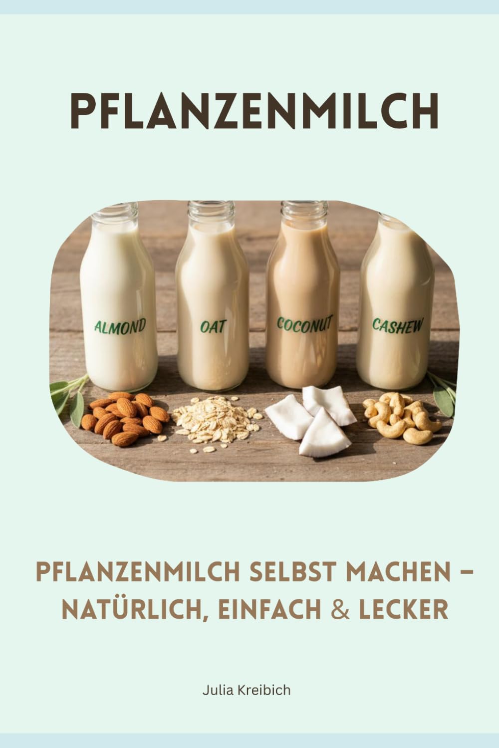 Pflanzenmilch selbst machen natürlich, einfach & lecker: Nachhaltig und gesund (Hausgemacht und Nachhaltig)
