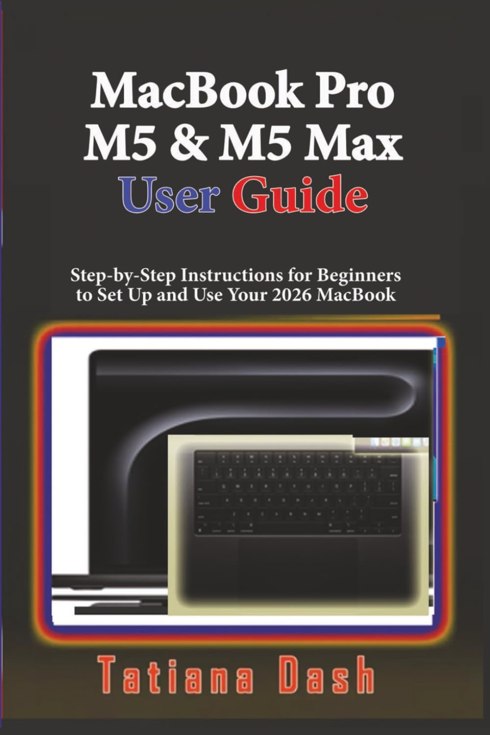 MacBook Pro M5 & M5 Max User Guide: Step-by-Step Instructions for Beginners to Set Up and Use Your 2026 MacBook (Gadgets simplified guides)