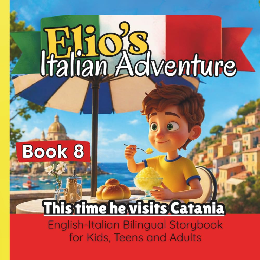 Elio’s Italian Adventure BOOK 8: This Time he Visits Catania::: A Fun Way to Learn Italian :: An English–Italian Bilingual Storybook for Kids, Teens, and Adults