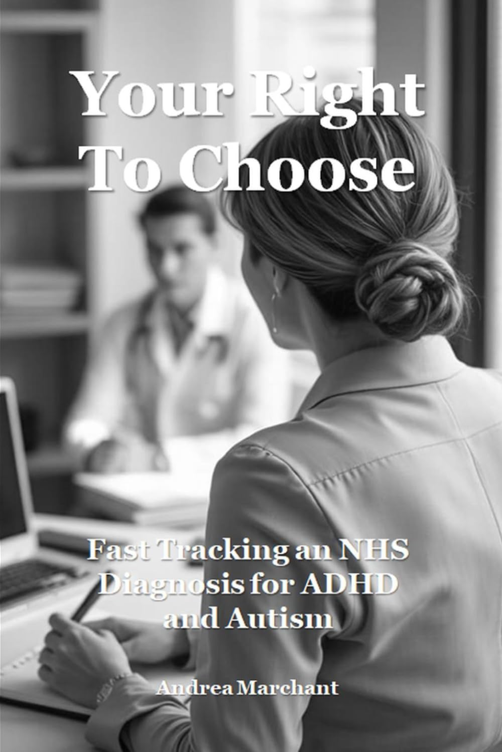 Your Right To Choose: Fast Tracking an NHS Diagnosis for ADHD and Autism: The secret to unlocking a speedy referral, assessment and treatment (Late Diagnosed ADHD and Autism in Women Self Help Series)
