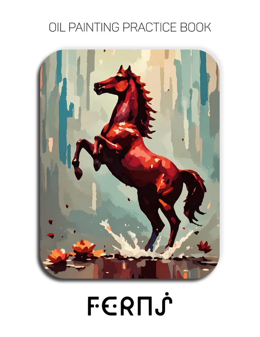 Oil Painting Practice Book - Ferns: Mastering Horse Portraits, Wild Ferns, and Thick Impasto Equine Art