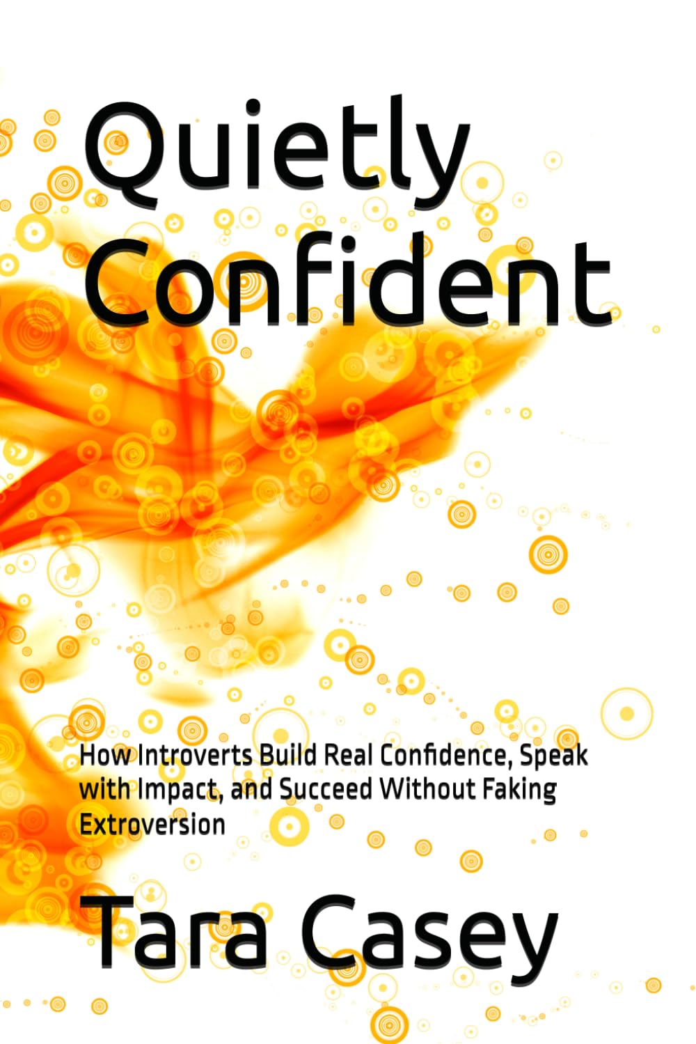 Quietly Confident: How Introverts Build Real Confidence, Speak with Impact, and Succeed Without Faking Extroversion