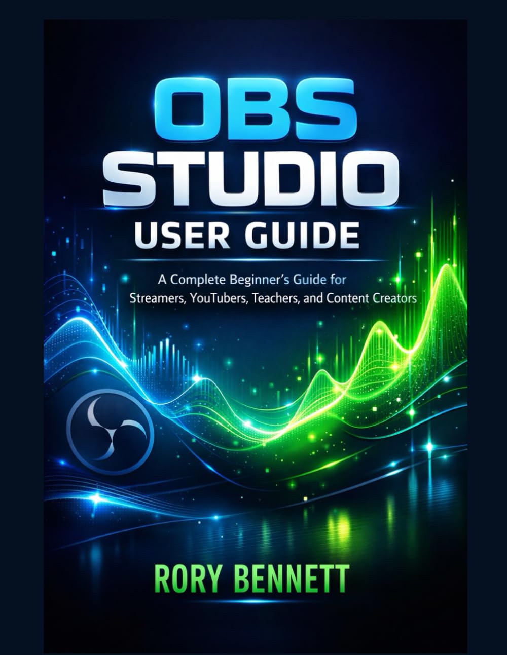 OBS STUDIO USER GUIDE: A Complete Beginner’s Guide for Streamers, YouTubers, Teachers, and Content Creators