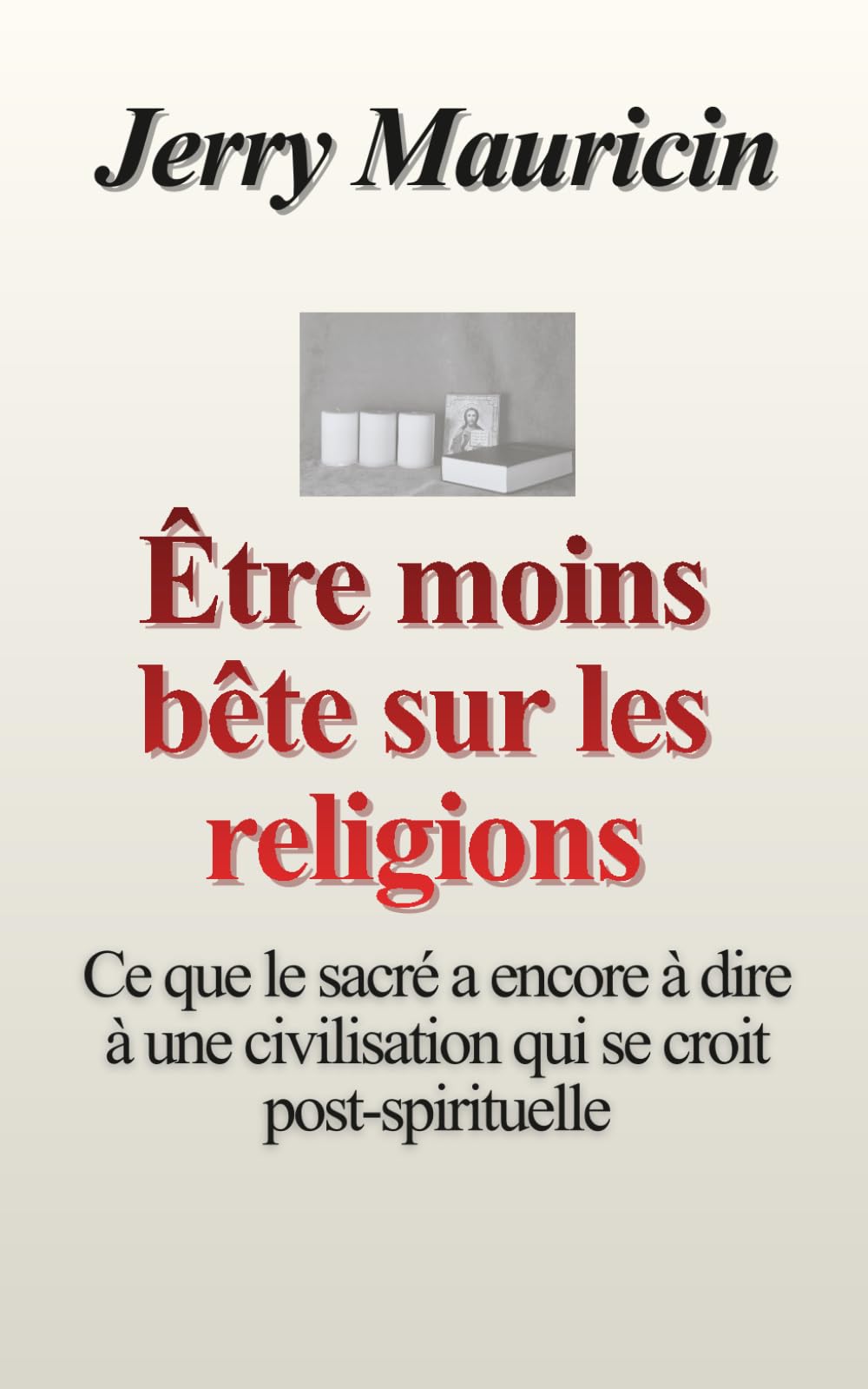 Être moins bête face aux religions: Ce que le sacré a encore à dire à une civilisation qui se croit post-spirituelle