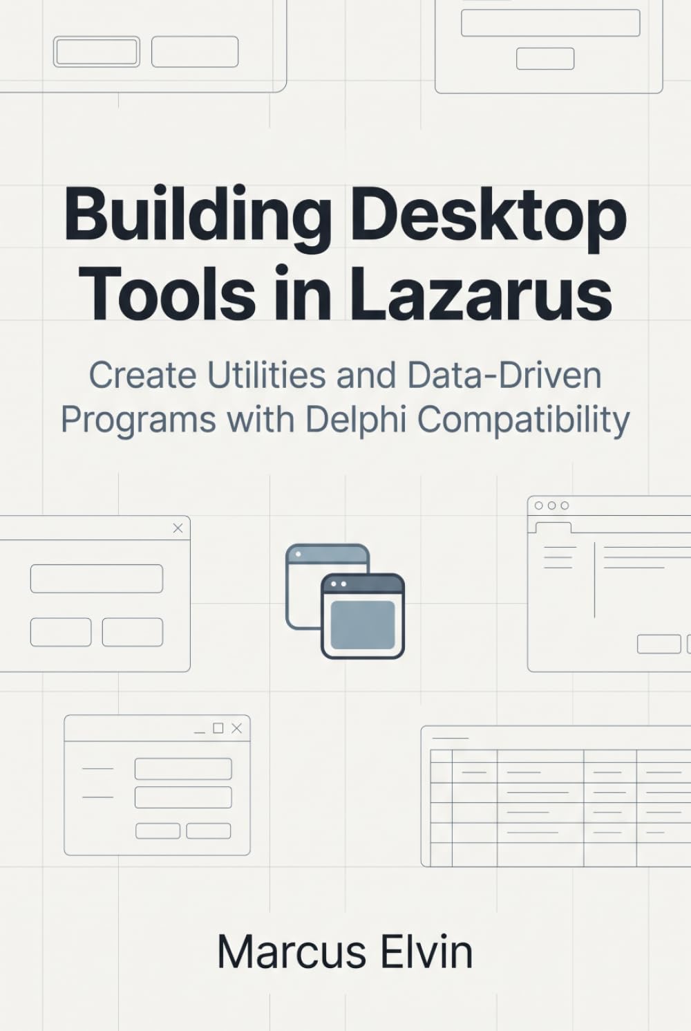 Building Desktop Tools in Lazarus: Create Utilities and Data-Driven Programs with Delphi Compatibility (Practical Object Pascal Programming)