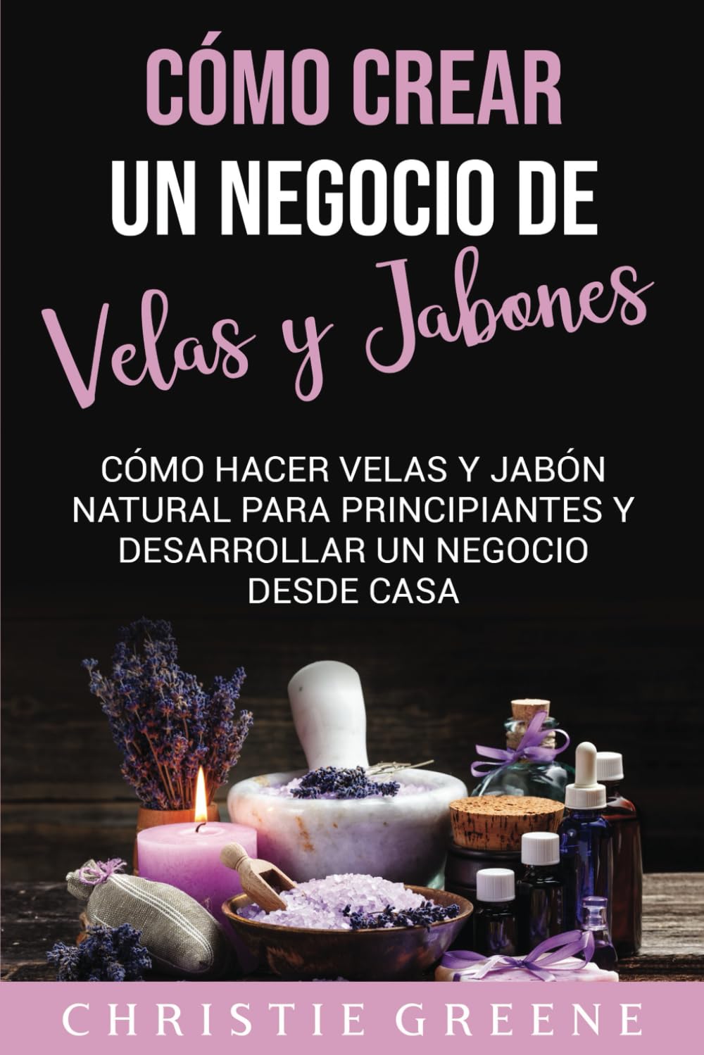 Cómo crear un negocio de velas y jabones: Cómo hacer velas y jabón natural para principiantes y desarrollar un negocio desde casa