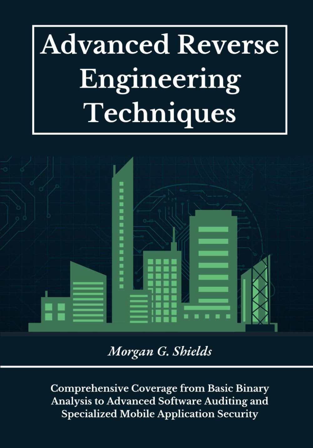 Advanced Reverse Engineering Techniques: Comprehensive Coverage from Basic Binary Analysis to Advanced Software Auditing and Specialized Mobile Application Security