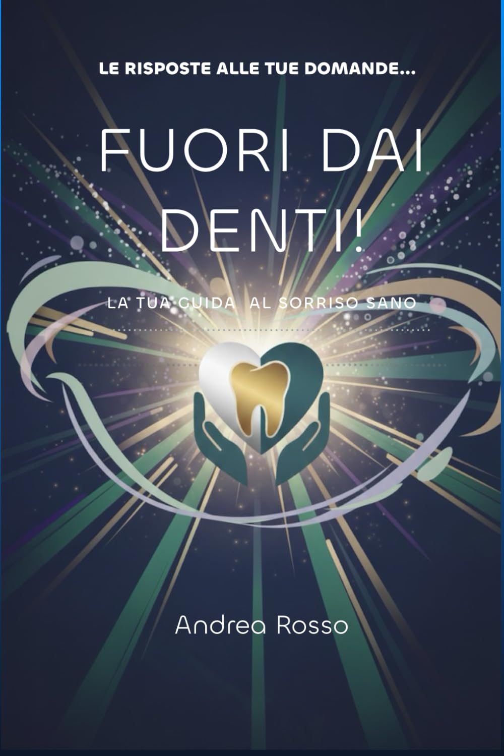 Le risposte alle tue domande... fuori dai denti!: La tua guida al sorriso sano.