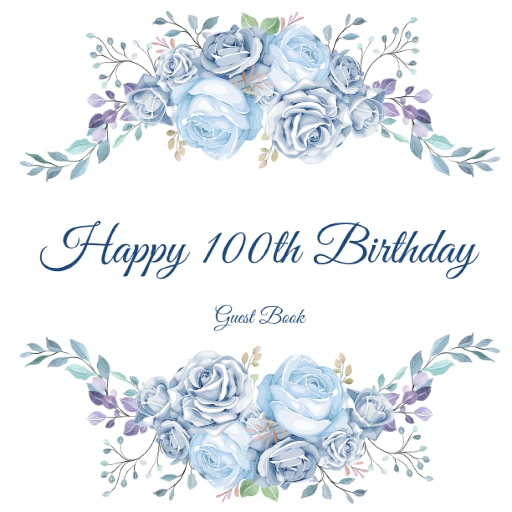 Happy 100th Birthday Guest Book: Gorgeous Birthday Wishes Keepsake Gift To Celebrate 100 Years On Earth.