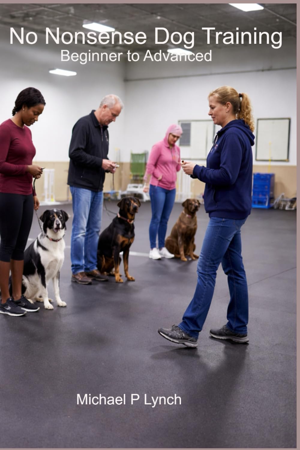 No Nonsense Dog Training: From Beginners to Advanced Obedience