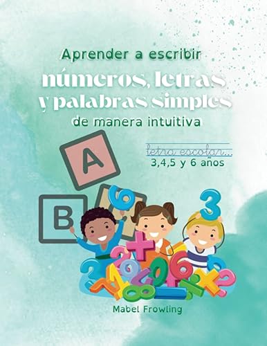 Aprender a Escribir Números, Letras y Palabras Simples de Manera Intuituva: Letra escolar para 3, 4, 5 y 6 años. Mayúsculas, minúsculas, nombre de los ... y palabras simples con todo el abecedario.