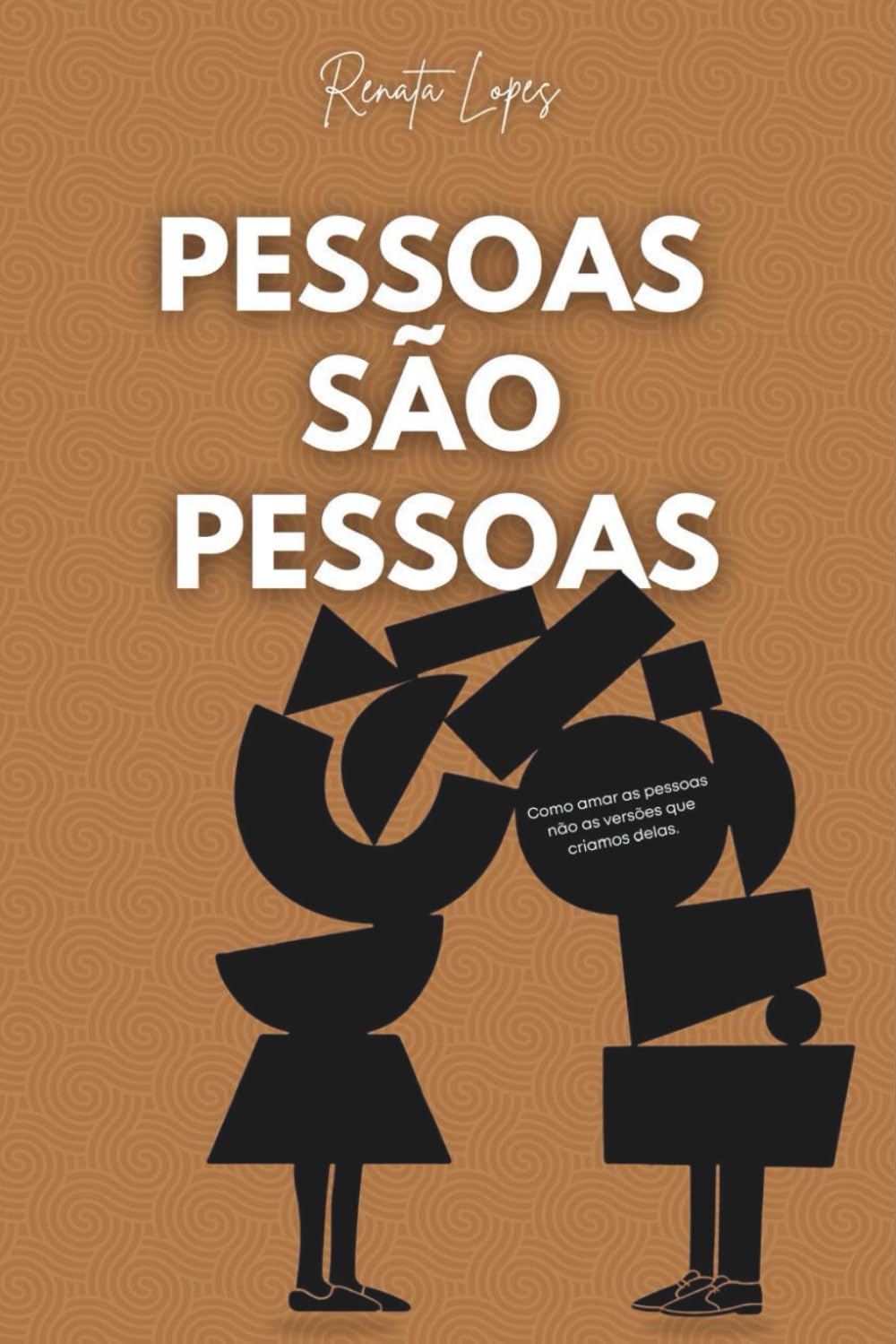 Pessoas São Pessoas: Como Amar as Pessoas, Não as VERSÕES que Criamos na Nossa Cabeça