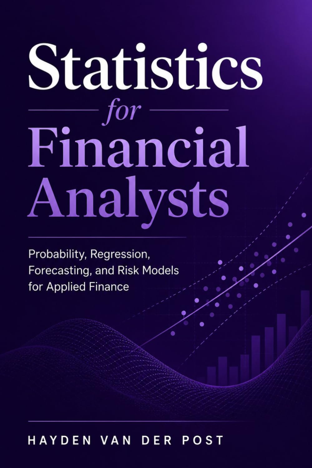 Statistics for Financial Analysts: Probability, Regression, Forecasting, and Risk Models for Applied Finance