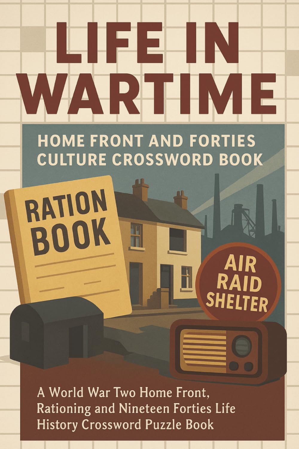 Life in Wartime: Home Front and Forties Culture Crossword Book: A World War Two Home Front, Rationing and Nineteen Forties Life History Crossword Puzzle Book | 50+ Puzzles