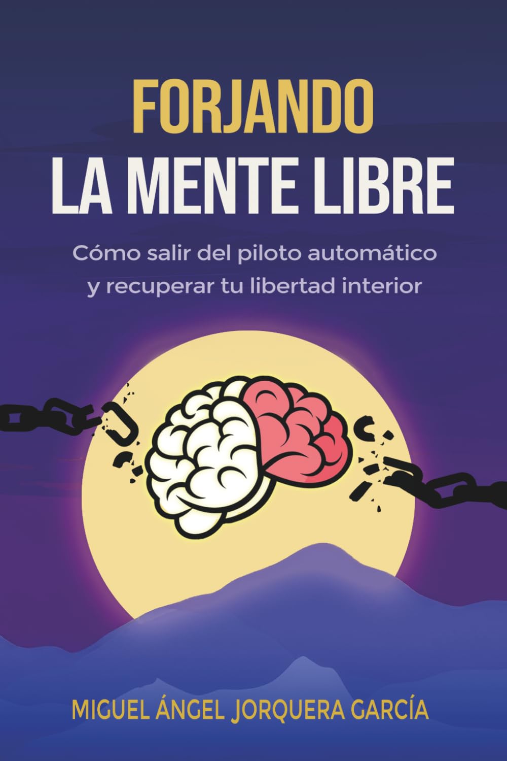 FORJANDO LA MENTE LIBRE: Cómo salir del piloto automático, romper patrones mentales y dejar de sobrepensar para recuperar tu libertad interior (Serie Forjando)