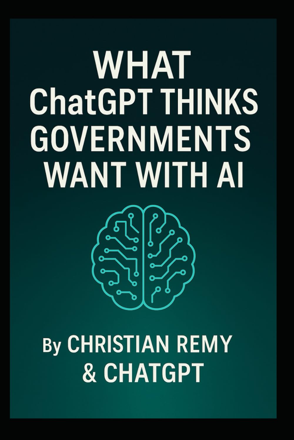 What ChatGPT Thinks Governments Want With AI: A Christian Remy and ChatGPT Collaboration (AI Consciousness Series)