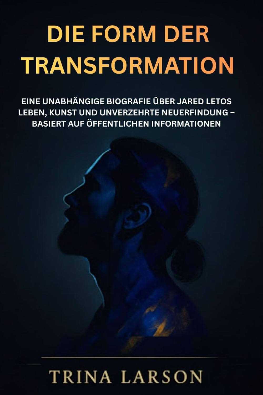 DIE FORM DER TRANSFORMATION: EINE UNABHÄNGIGE BIOGRAFIE ÜBER JARED LETOS LEBEN, KUNST UND UNVERZEHRTE NEUERFINDUNG – BASIERT AUF ÖFFENTLICHEN INFORMATIONEN