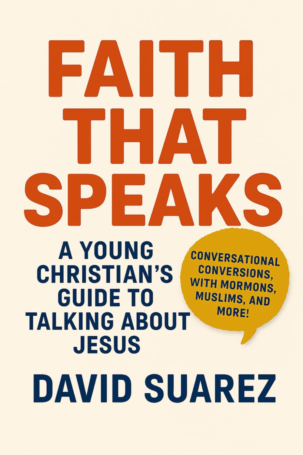 Faith That Speaks: A Young Christian's Guide to Talking About Jesus: Confident Conversations, Clear Answers, and Gospel Boldness for Engaging Atheists, Muslims, Mormons, and Anyone Searching for Truth