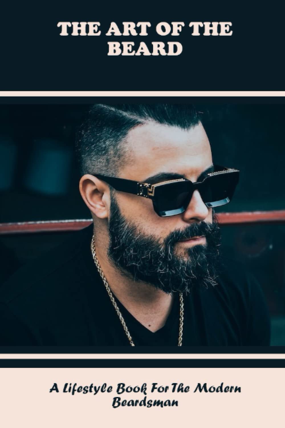 The Art Of The Beard: A Lifestyle Book For The Modern Beardsman