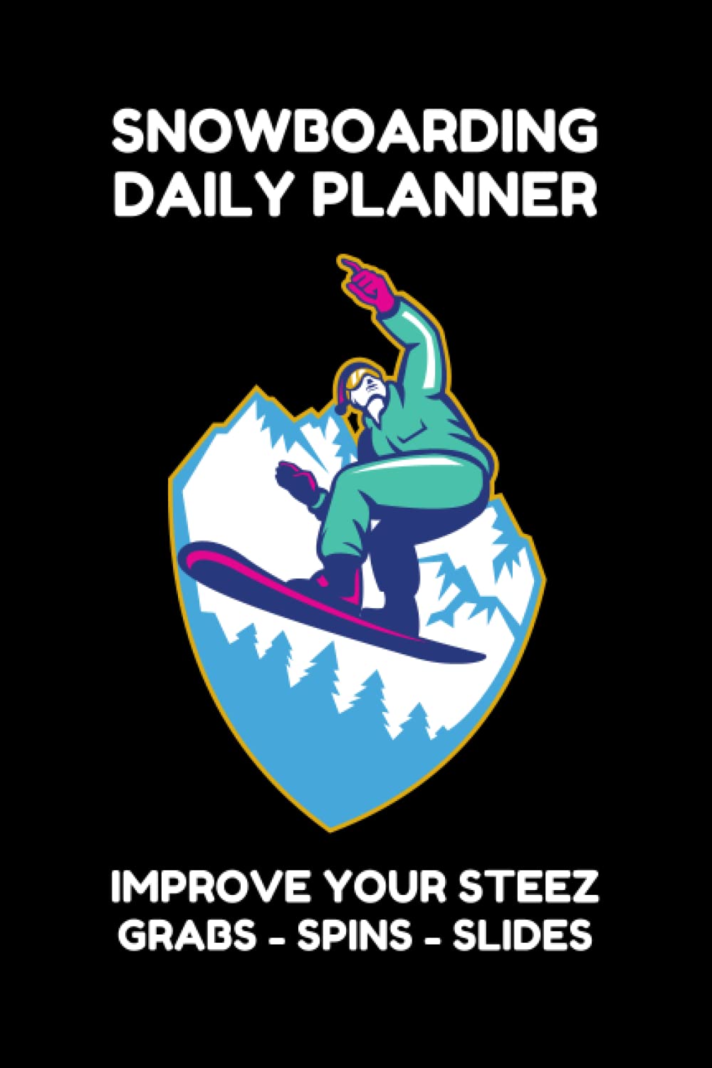 SNOWBOARDING DAILY PLANNER - IMPROVE YOUR STEEZ AND GRABS: IMPROVE YOUR SNOWBOARDING SKILLS - TRAIN HOW TO BECOME A BETTER SNOWBOARDER WITH THIS TECHNIQUE