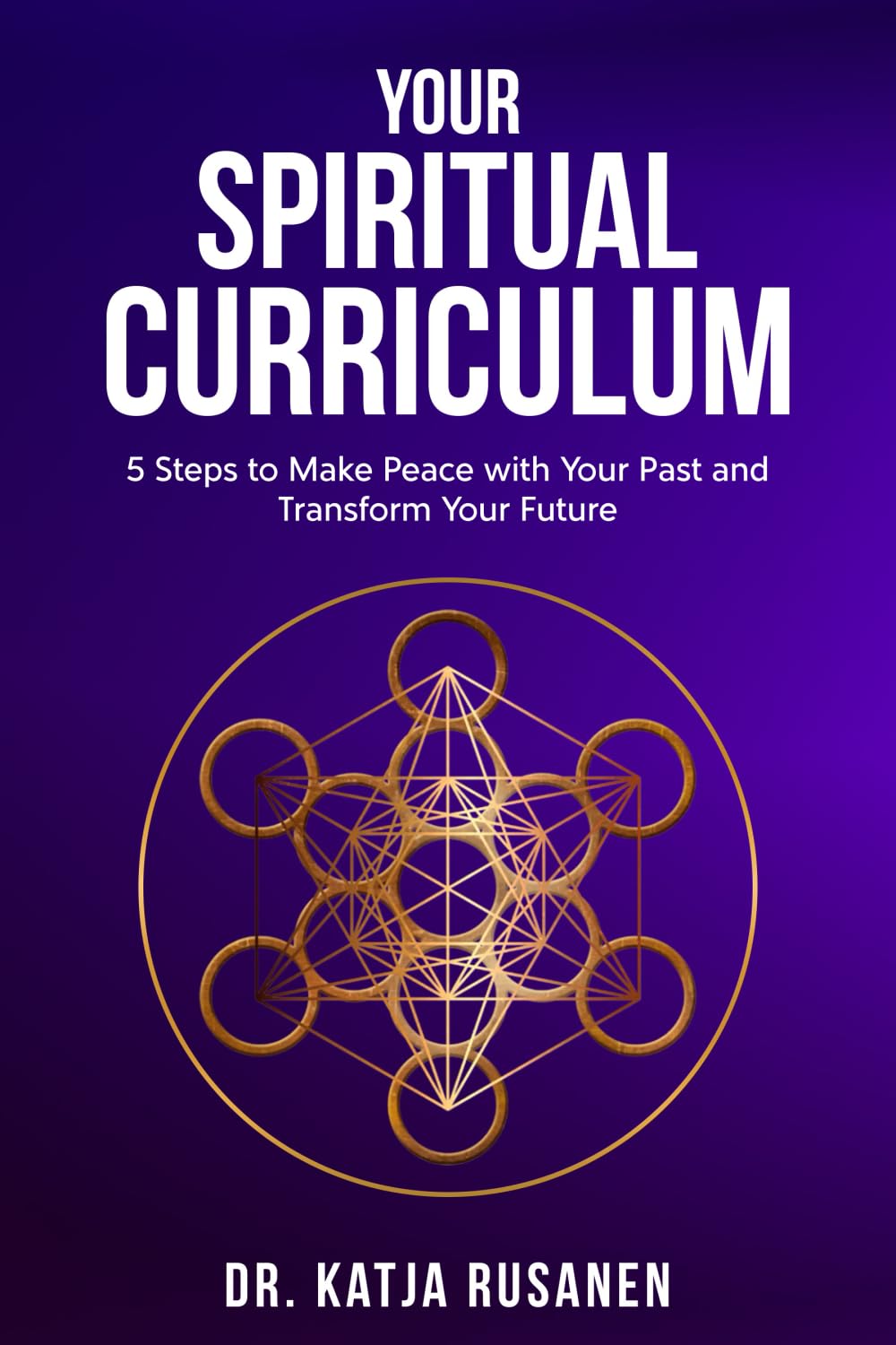 Your Spiritual Curriculum: 5 Steps to Make Peace with Your Past and Transform Your Future
