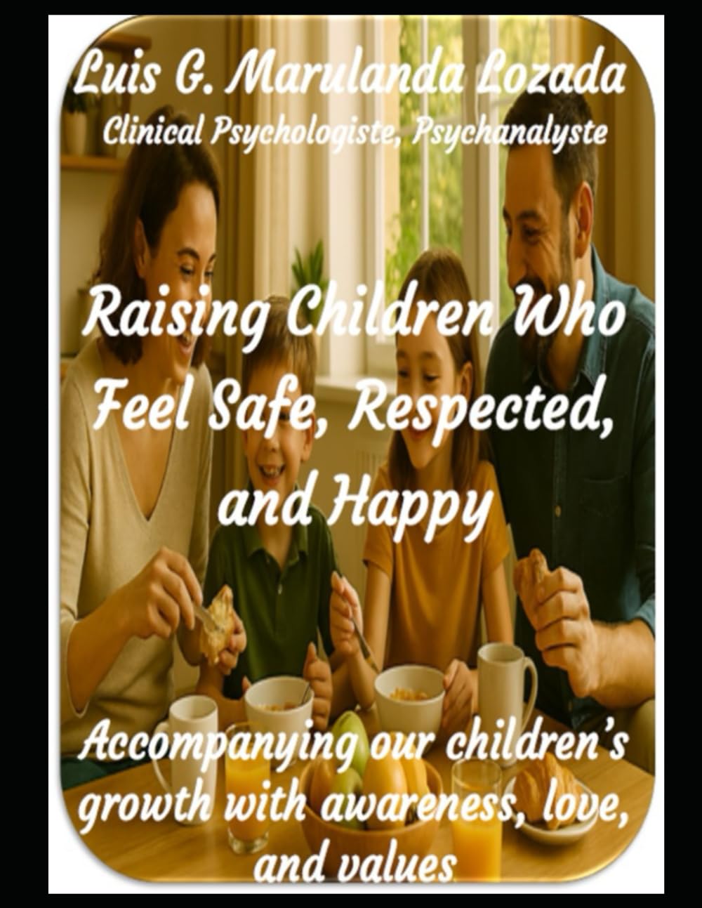 Raising Children Who Feel Safe, Respected, and Happy: Accompanying our children’s growth with awareness, love, and values