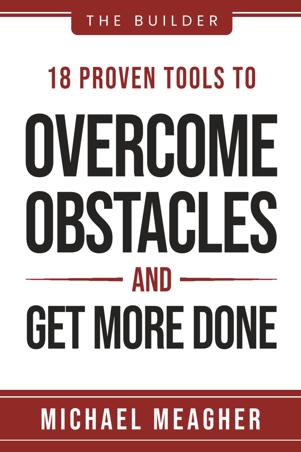 The Builder: 18 Proven Tools To Overcome Obstacles and Get More Done
