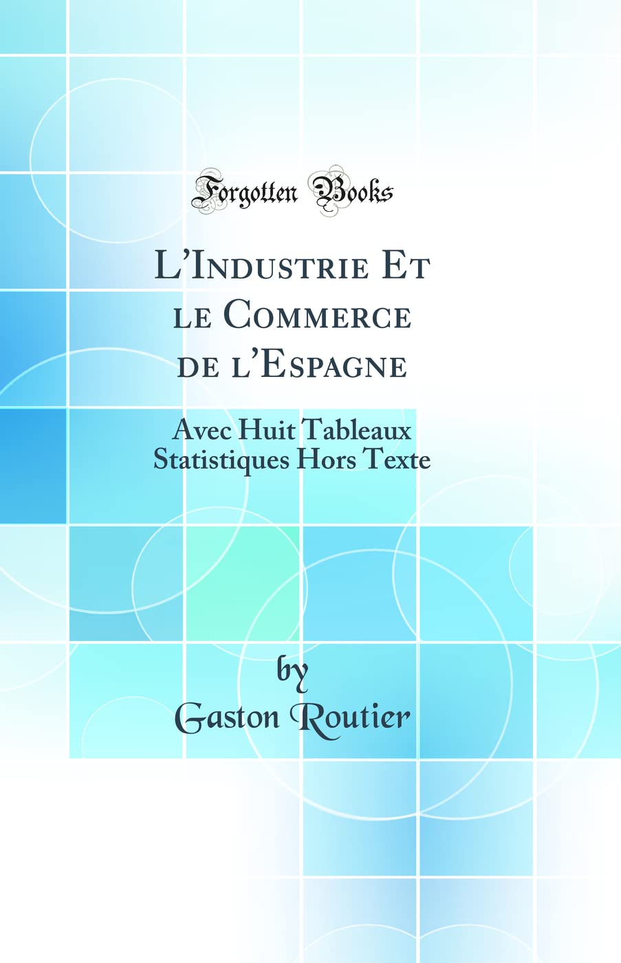 L'Industrie Et le Commerce de l'Espagne: Avec Huit Tableaux Statistiques Hors Texte (Classic Reprint)