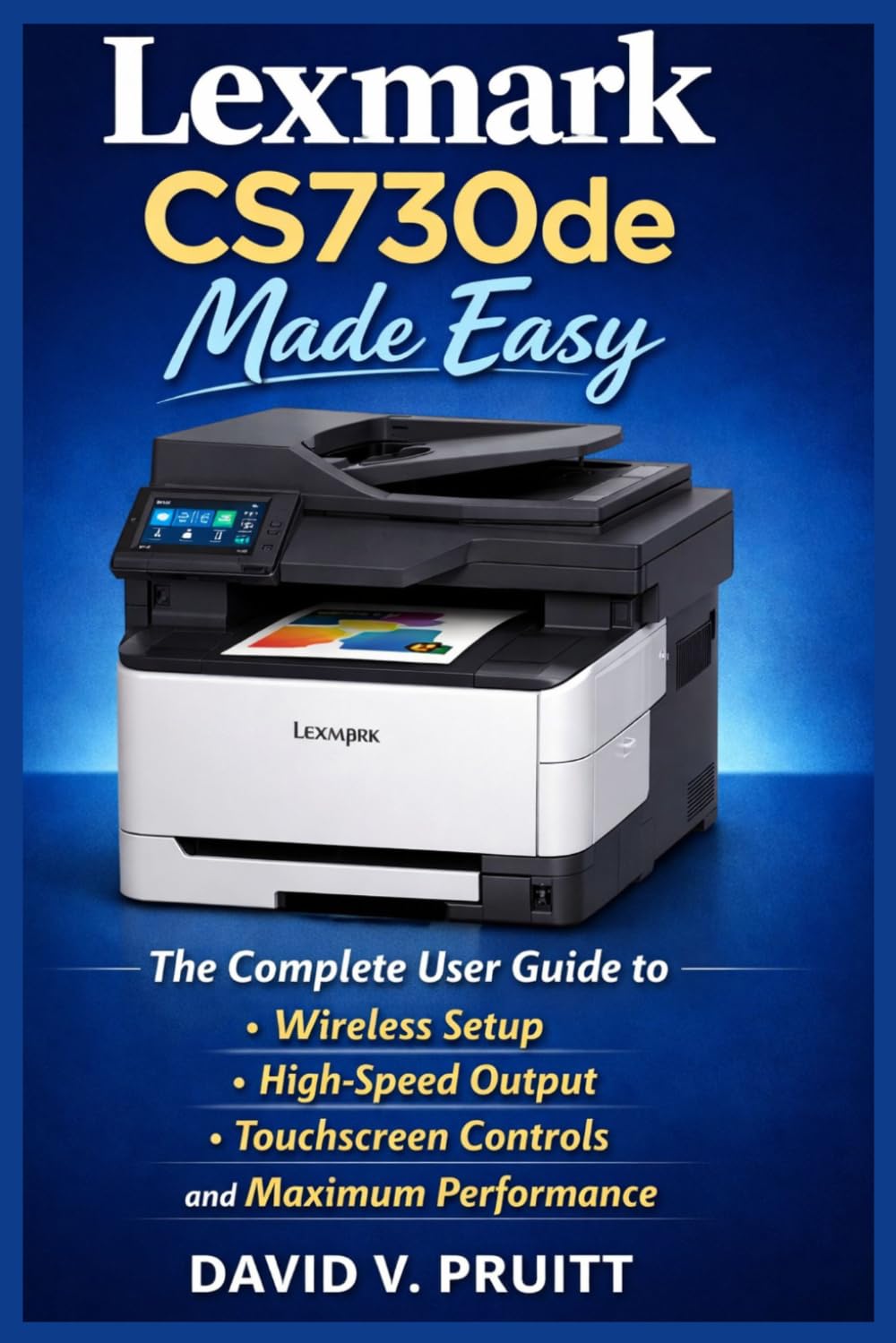 Lexmark CS730de Made Easy: The Complete User Guide to Wireless Setup, High-Speed Output, Touchscreen Controls, and Maximum Performance