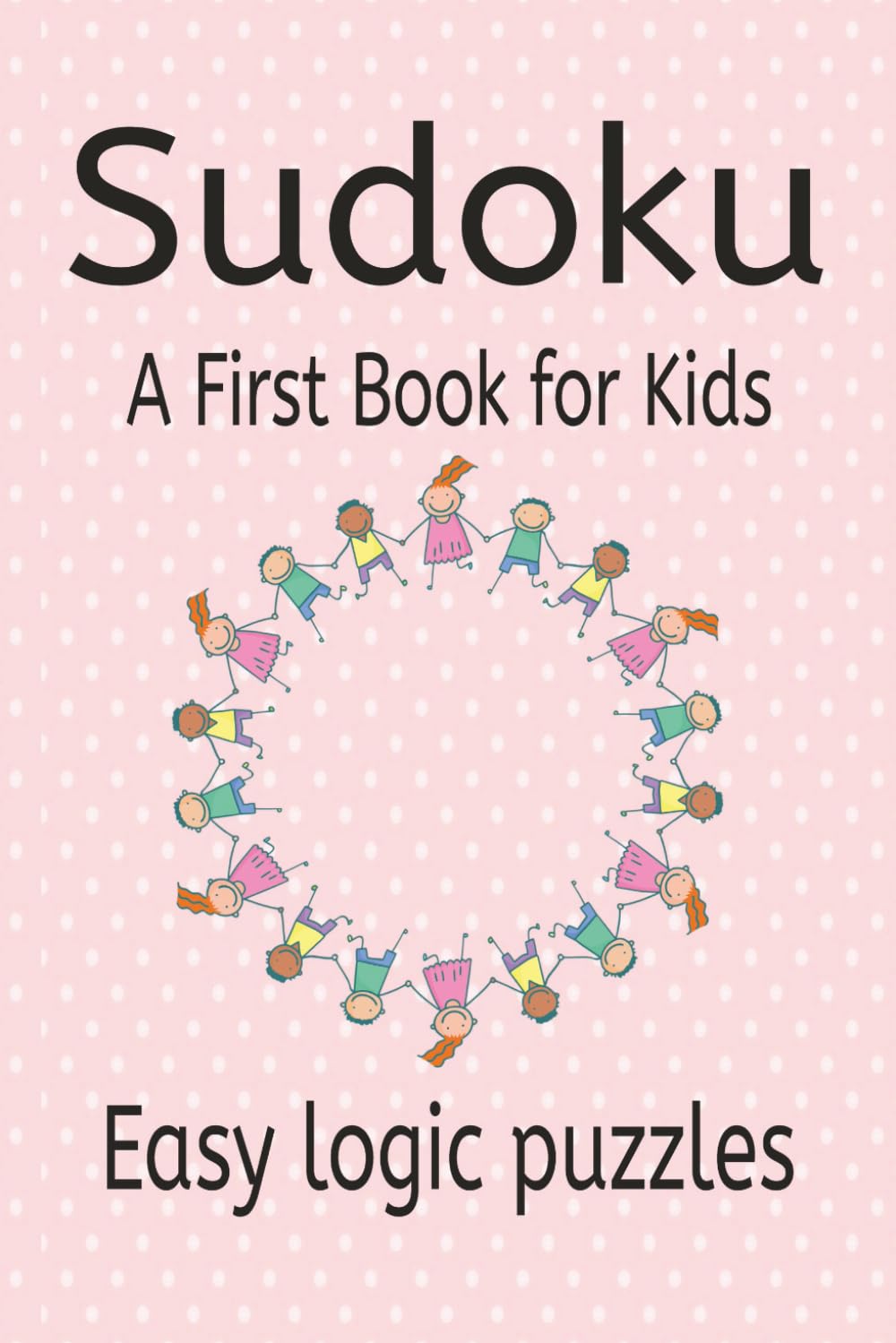 Sudoku A First Book for Kids: Sudoku Puzzles for Kids, Helps to Teach Logic and Sharpen Skills | 6x9 Inches, 110 Pages | 50+ puzzles |Solutions Included