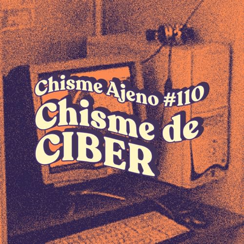 Chisme ajeno #110: Chismes de CIBERS