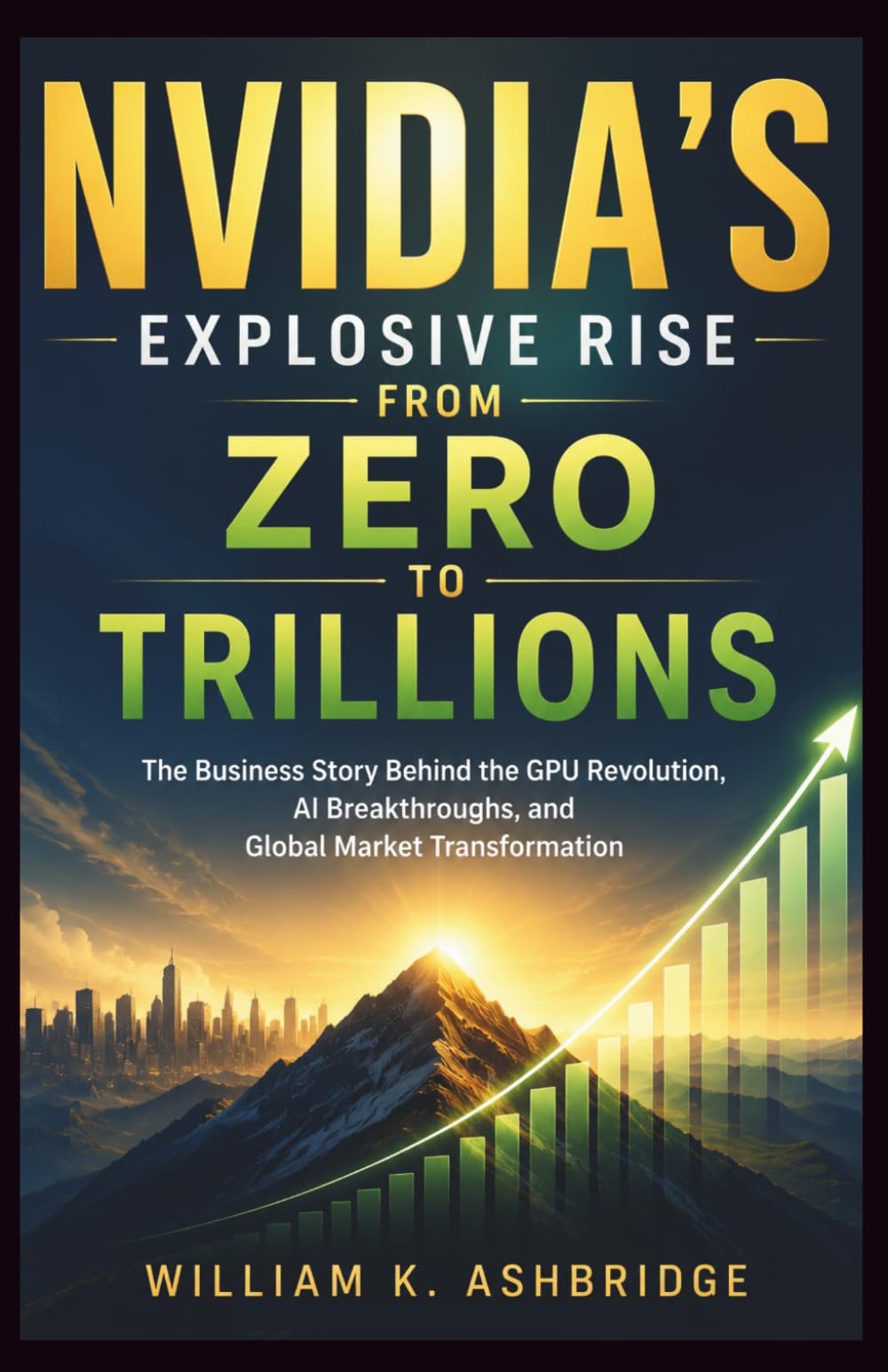 NVIDIA’s Explosive Rise from Zero to Trillions: The Business Story Behind the GPU Revolution, AI Breakthroughs, and Global Market Transformation (Pioneers and Architects of the Digital Age)