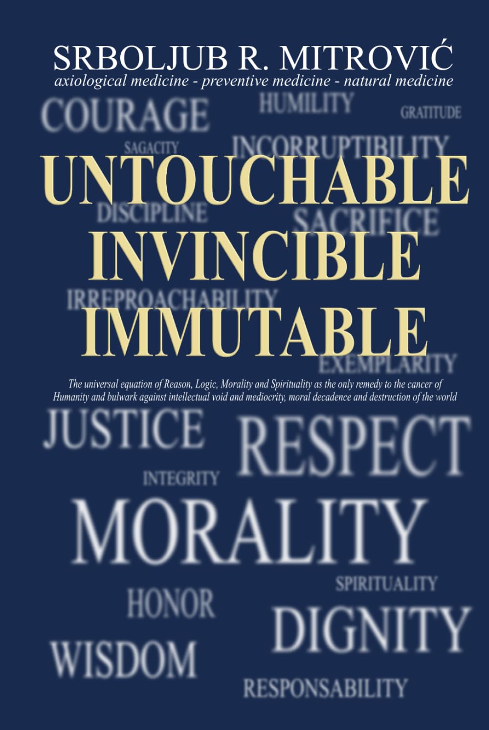 UNTOUCHABLE . INVINCIBLE . IMMUTABLE: The universal equation of Reason, Logic, Morality and Spirituality as the only remedy to the cancer of Humanity ... moral decadence and destruction of the world
