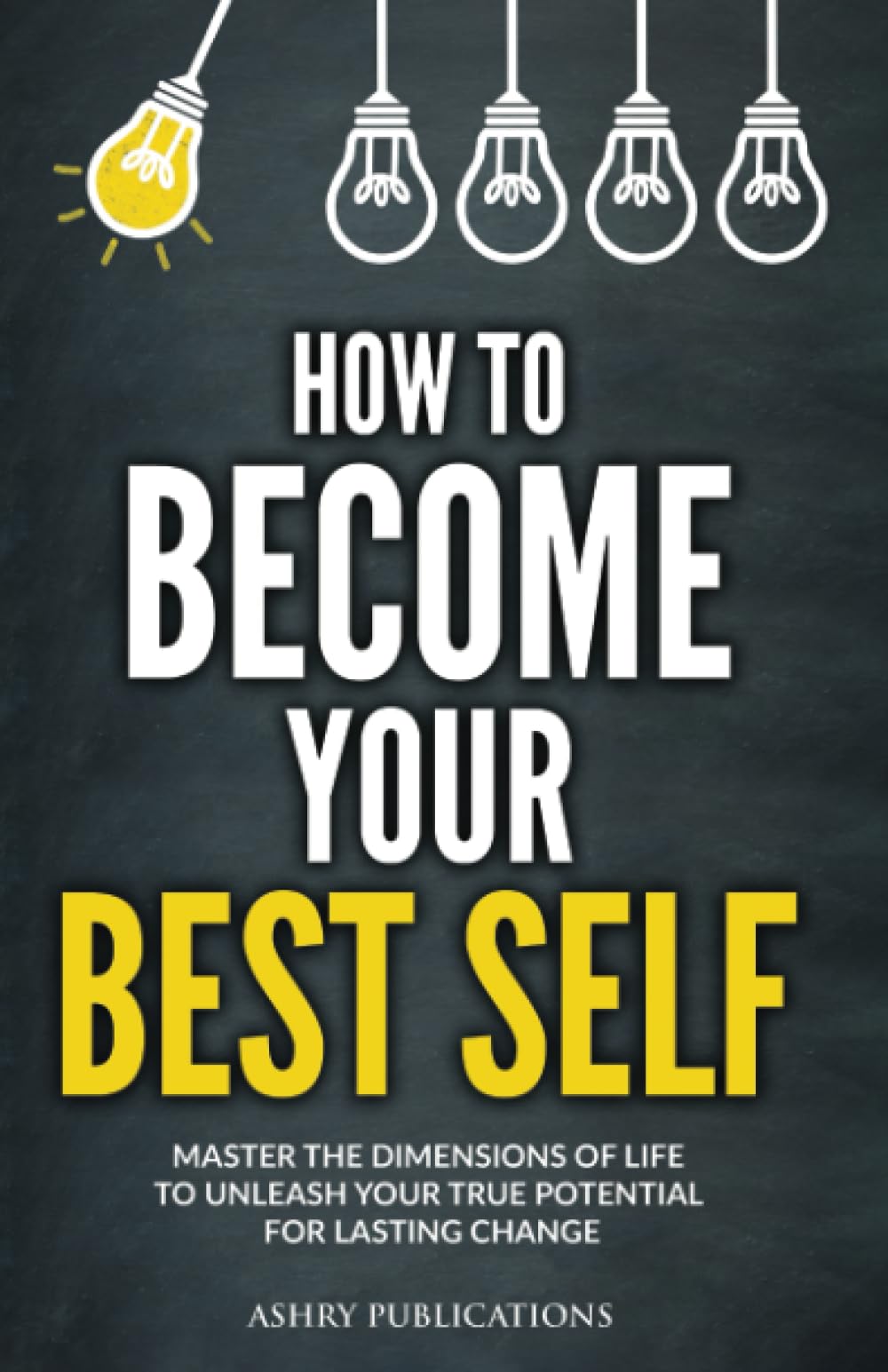 How To Become Your Best Self: Master the Dimensions of Life to Unleash Your True Potential for Lasting Change