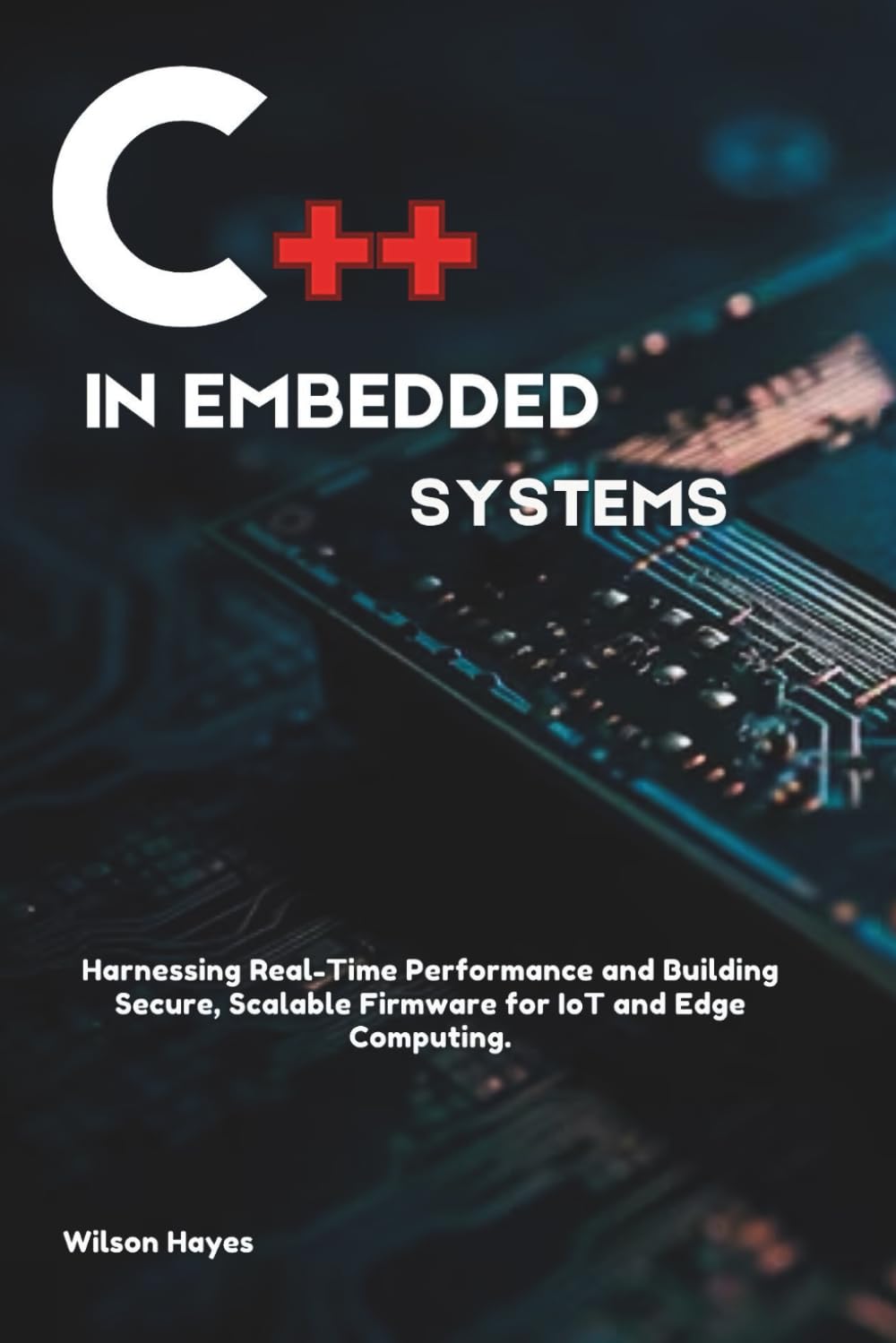 C++ in Embedded Systems: Harnessing Real-Time Performance and Building Secure, Scalable Firmware for IoT and Edge Computing