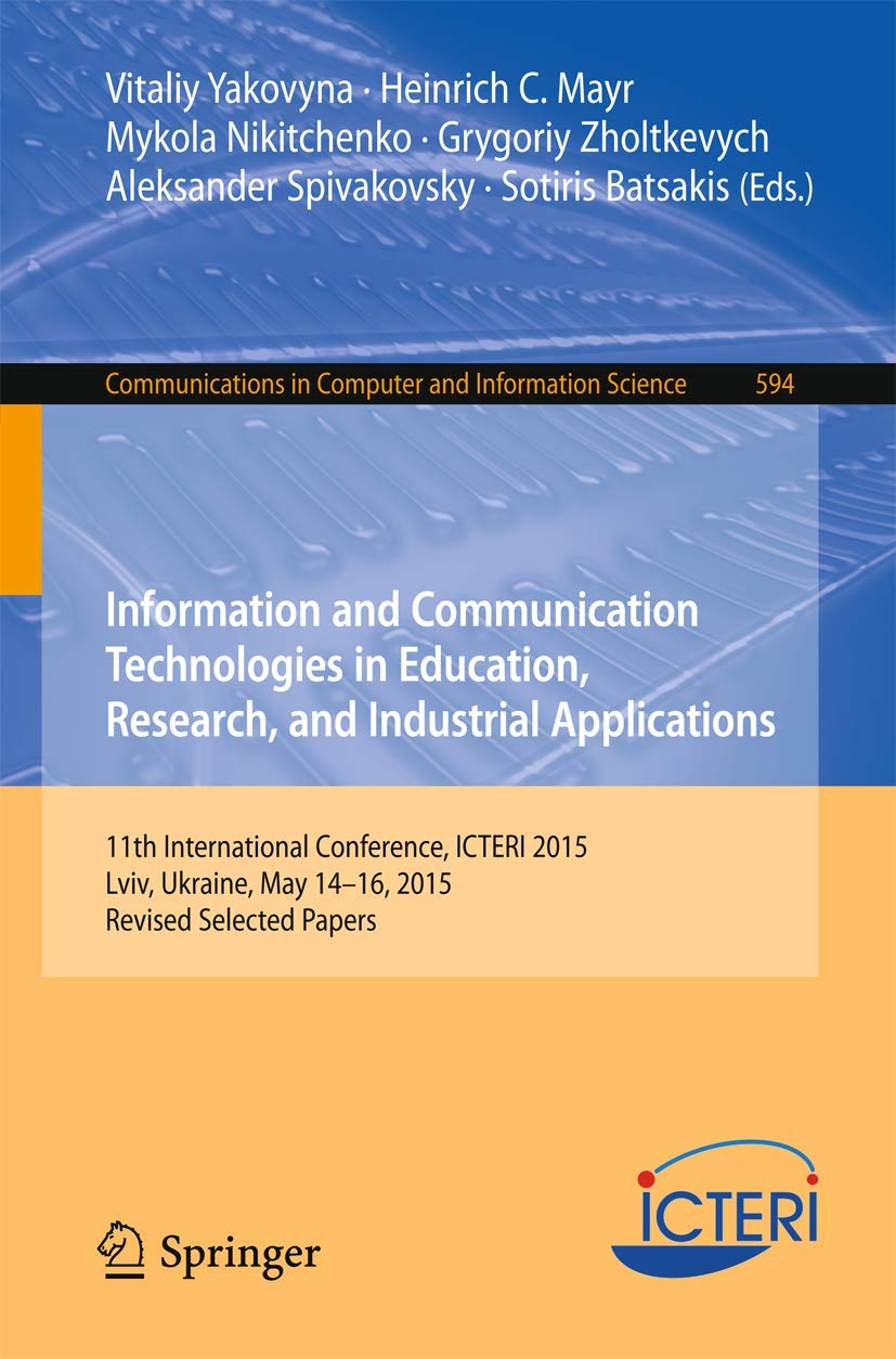 Information and Communication Technologies in Education, Research, and Industrial Applications: 11th International Conference, ICTERI 2015, Lviv, ... in Computer and Information Science, 594)