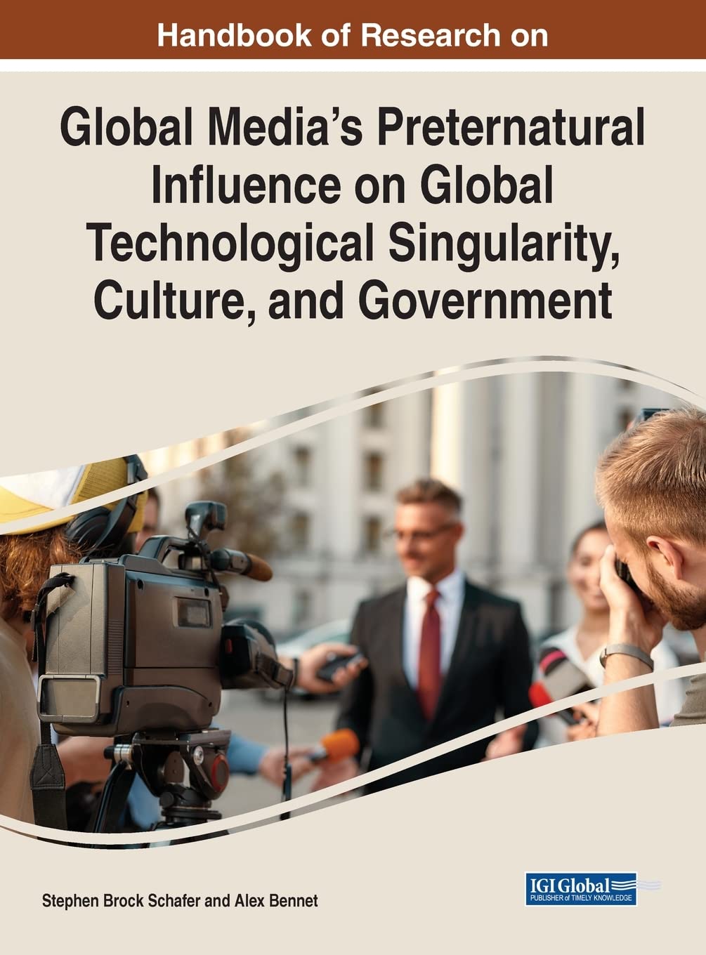 Handbook of Research on Global Media's Preternatural Influence on Global Technological Singularity, Culture, and Government (Advances in Media,