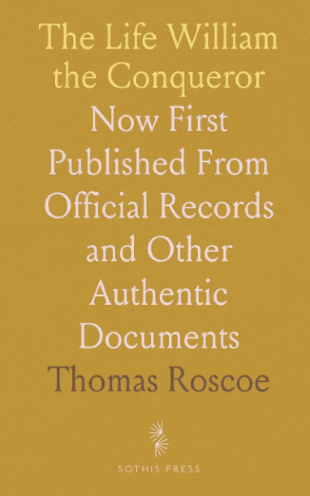 The Life William the Conqueror: Now First Published From Official Records and Other Authentic Documents