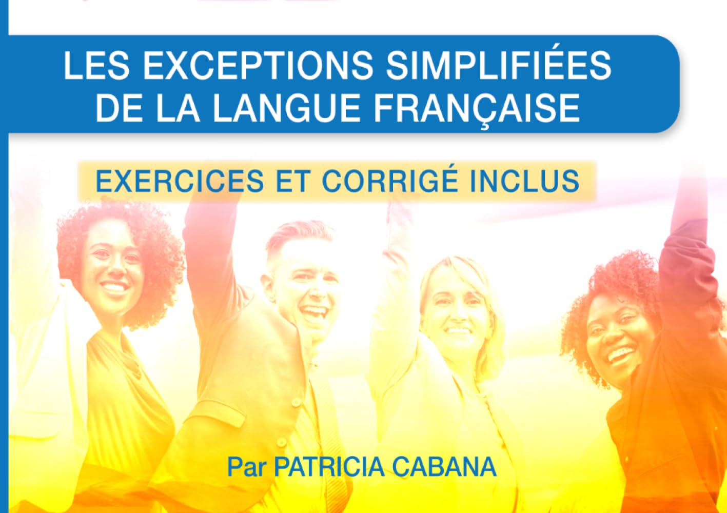 Les exceptions simplifiées de la langue française - Exercices et corrigé inclus: Le guide pratique, simple et efficace pour maîtriser les exceptions ... grâce à des exercices et leurs corrigés.