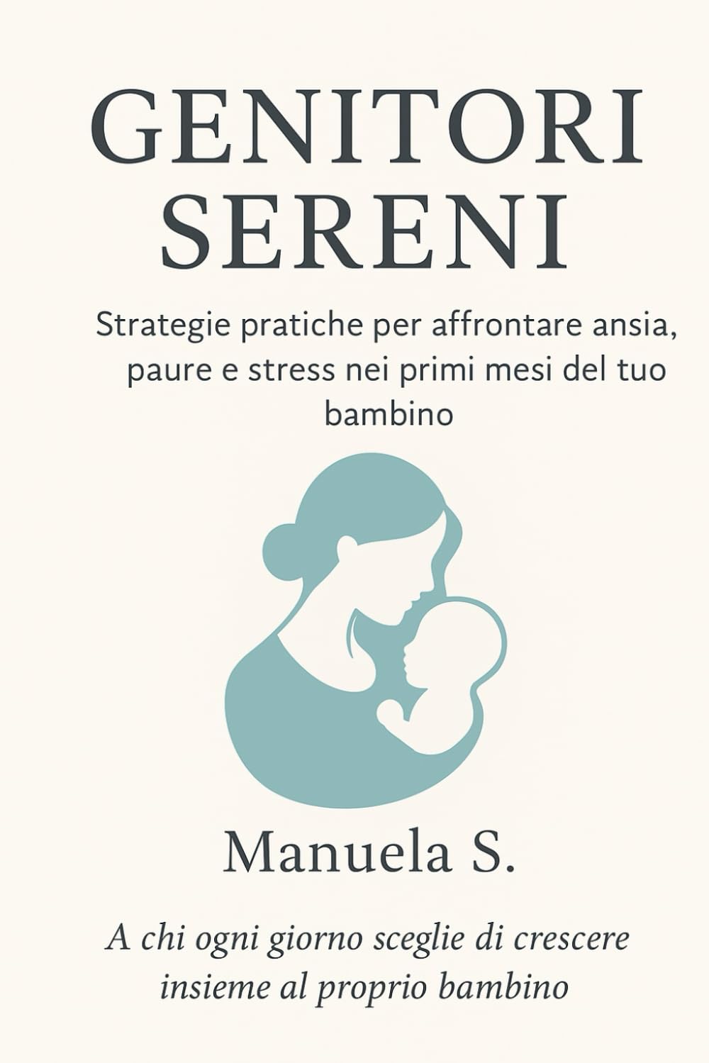 Genitori Sereni: Strategie pratiche per gestire ansia, paure e stress nei primi mesi del tuo bambino