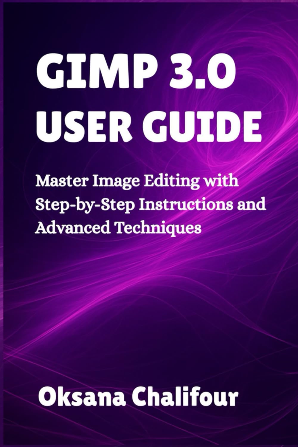 GIMP 3.0 USER GUIDE: Master Image Editing with Step-by-Step Instructions and Advanced Techniques