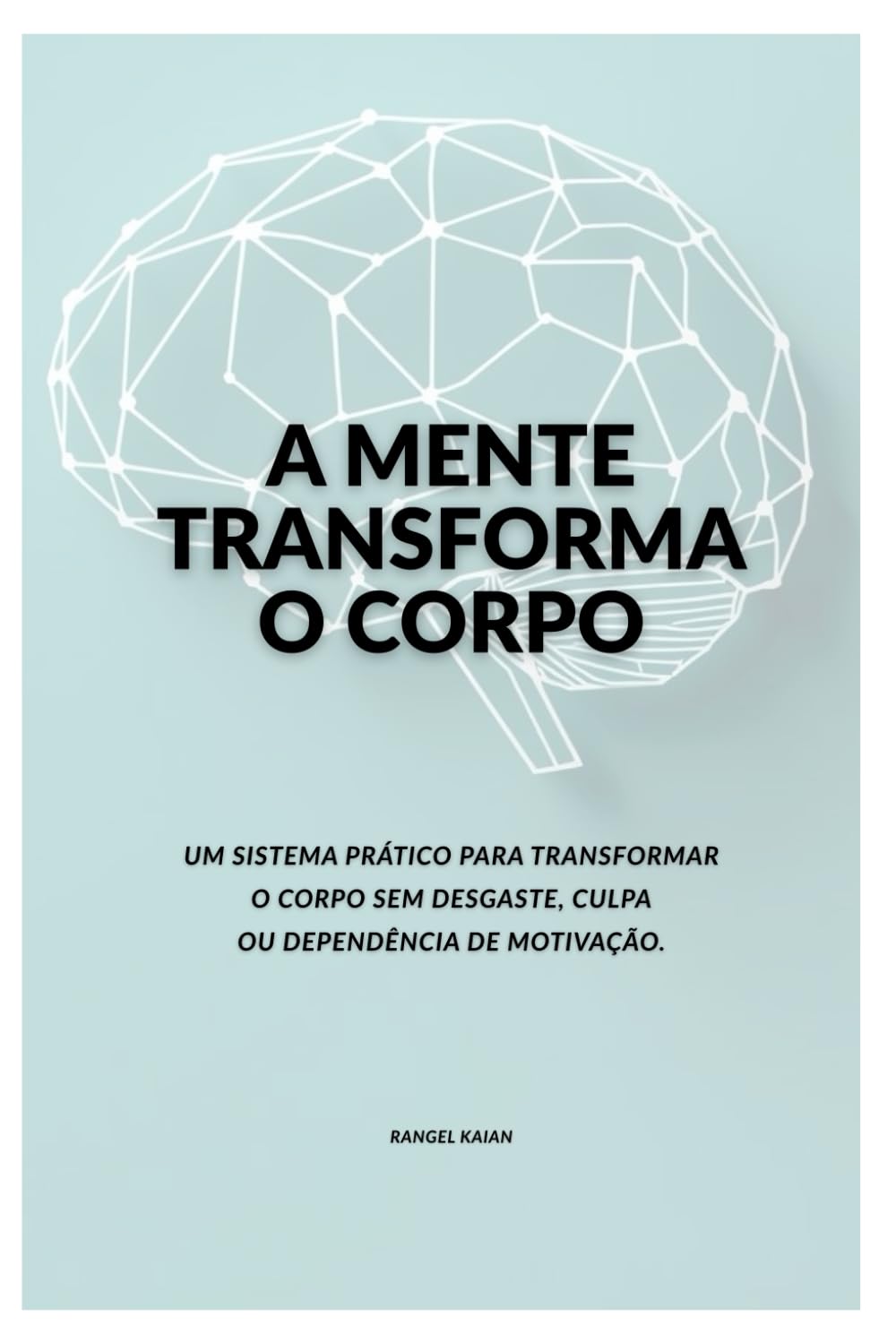 A MENTE TRANSFORMA O CORPO: Um sistema prático para transformar o corpo sem desgaste, culpa ou dependência de motivação