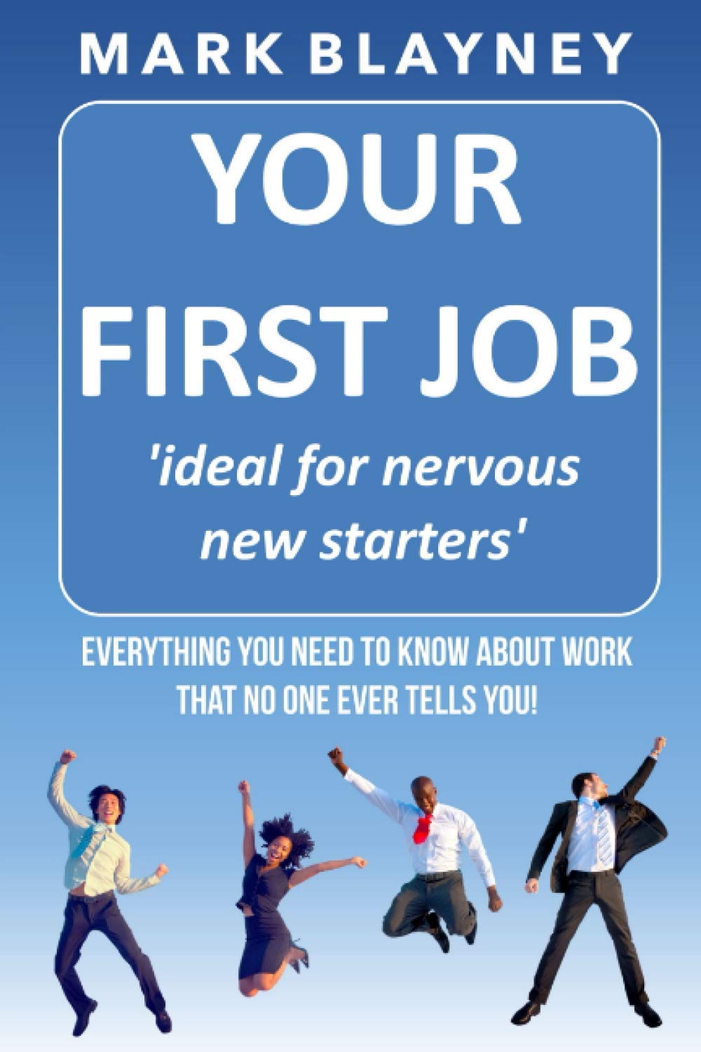 Your First Job: How to make a success of starting work and make your first year the launch of a successful career