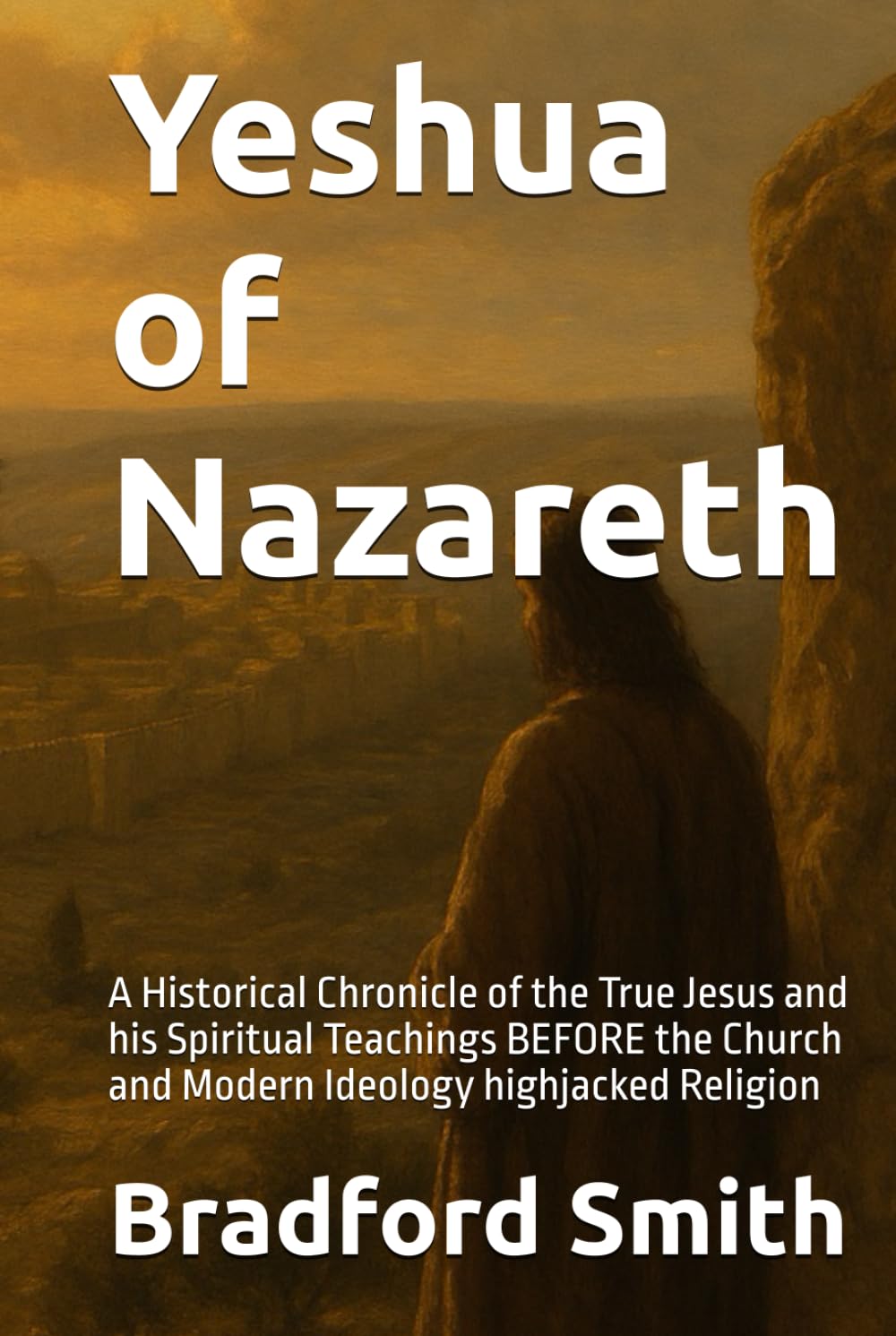 Yeshua of Nazareth: A Historical Chronicle of the True Jesus and his Spiritual Teachings BEFORE the Church and Modern Ideology highjacked Religion ... a Christian Life in Modern Times Series)