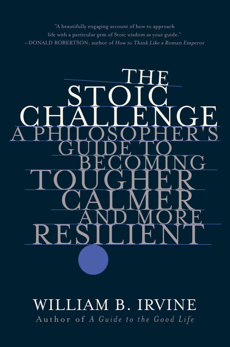 The Stoic Challenge: A Philosopher's Guide to Becoming Tougher, Calmer, and...