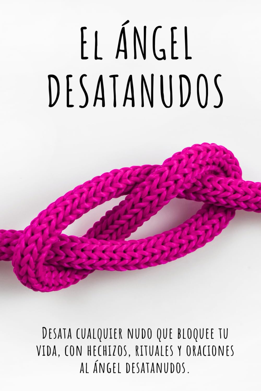 El Ángel Desatanudos: Desata cualquier nudo que bloquee tu vida, con hechizos, rituales y oraciones al ángel desatanudos. (Spanish Edition)