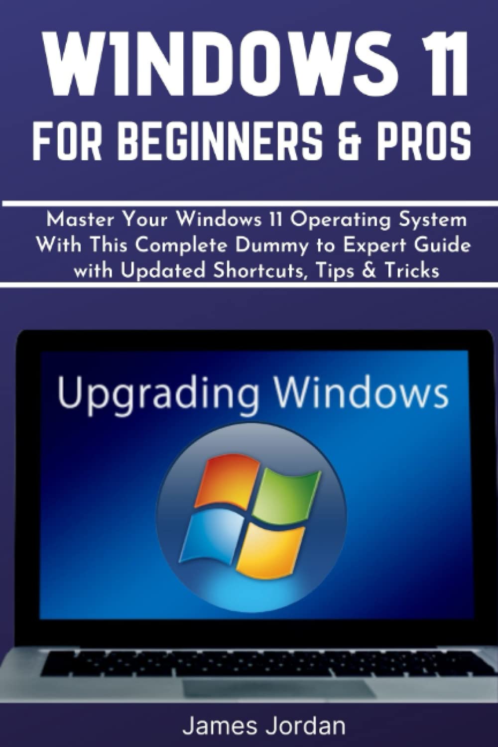 WINDOWS 11 FOR BEGINNERS & PROS: Master Your Windows 11 Operating System With This Complete Dummy to Expert Guide with Updated Shortcuts, Tips & Tricks