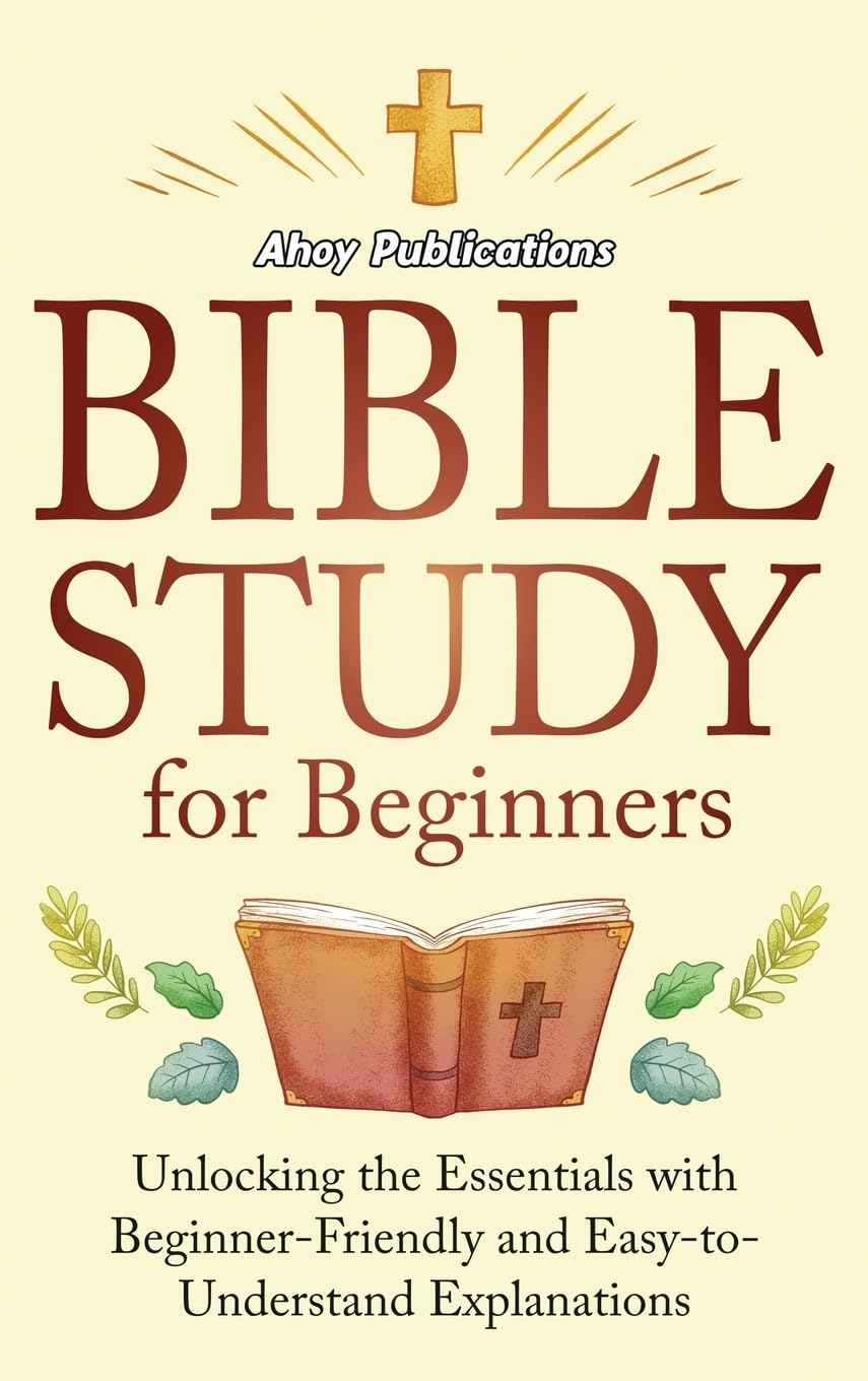 Bible Study for Beginners: Unlocking the Essentials with Beginner-Friendly and Easy-to-Understand Explanations