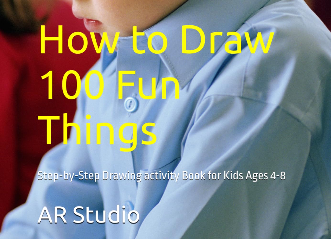 How to Draw 100 Fun Things: Step-by-Step Drawing activity Book for Kids Ages 4-8