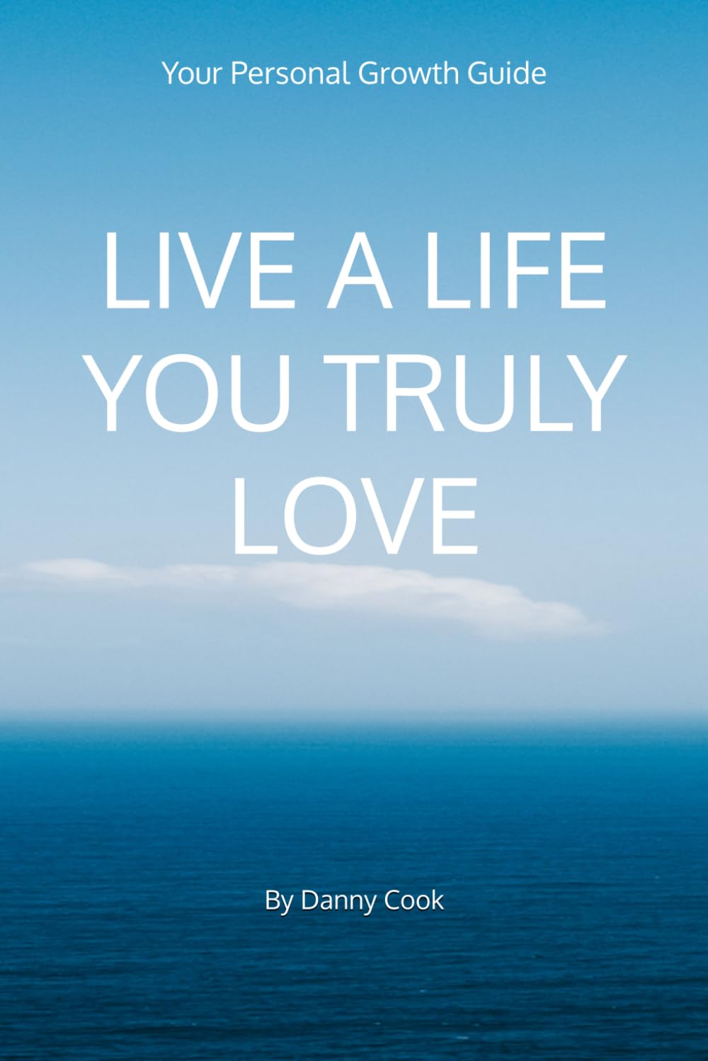 LIVE A LIFE YOU TRULY LOVE: Your Personal Growth Guide